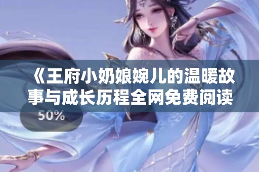 《王府小奶娘婉儿的温暖故事与成长历程全网免费阅读》