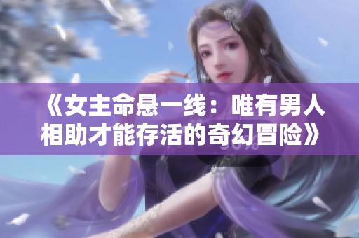 《女主命悬一线：唯有男人相助才能存活的奇幻冒险》