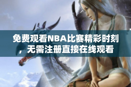 免费观看NBA比赛精彩时刻，无需注册直接在线观看