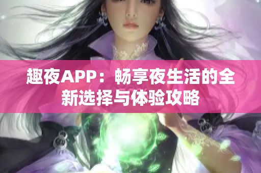 趣夜APP：畅享夜生活的全新选择与体验攻略