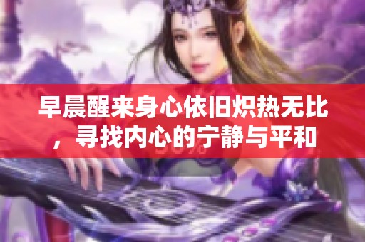 早晨醒来身心依旧炽热无比，寻找内心的宁静与平和