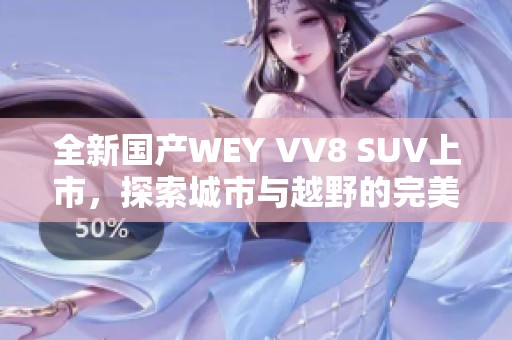 全新国产WEY VV8 SUV上市，探索城市与越野的完美结合