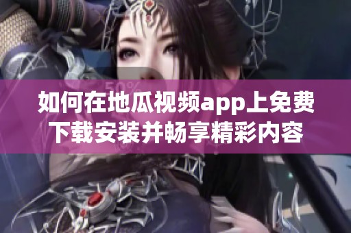 如何在地瓜视频app上免费下载安装并畅享精彩内容