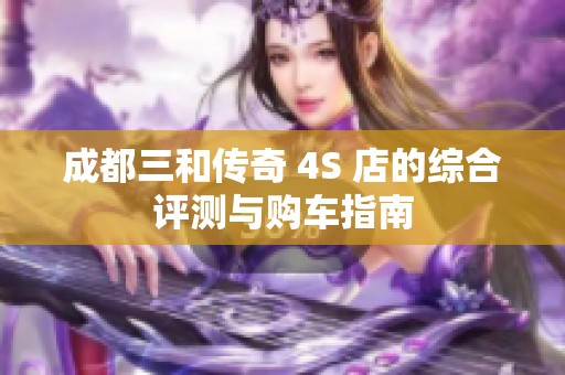 成都三和传奇 4S 店的综合评测与购车指南