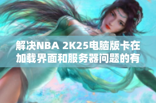 解决NBA 2K25电脑版卡在加载界面和服务器问题的有效方法