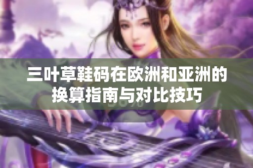 三叶草鞋码在欧洲和亚洲的换算指南与对比技巧