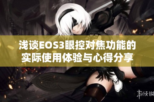 浅谈EOS3眼控对焦功能的实际使用体验与心得分享