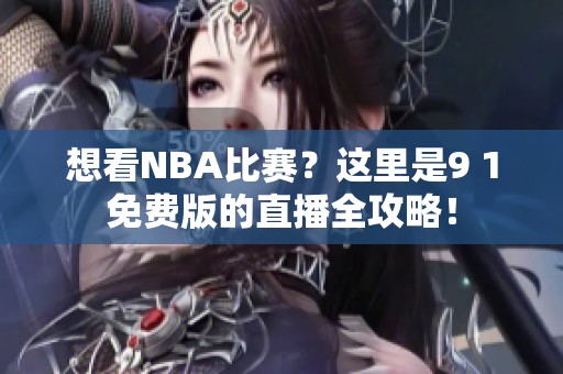 想看NBA比赛？这里是9 1免费版的直播全攻略！