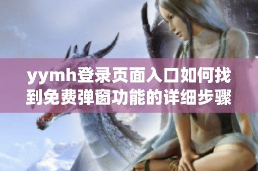 yymh登录页面入口如何找到免费弹窗功能的详细步骤