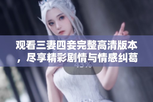 观看三妻四妾完整高清版本，尽享精彩剧情与情感纠葛