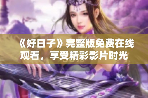 《好日子》完整版免费在线观看，享受精彩影片时光