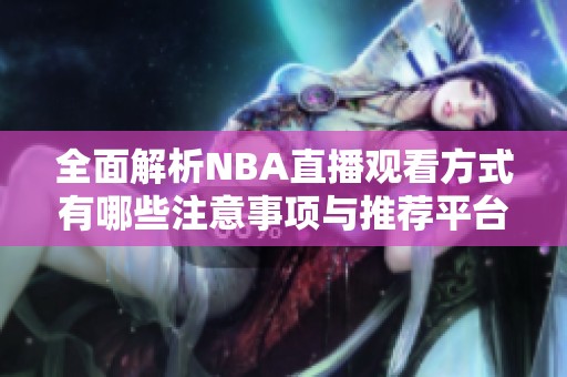 全面解析NBA直播观看方式有哪些注意事项与推荐平台