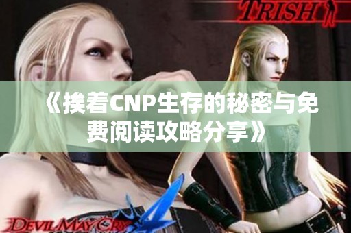 《挨着CNP生存的秘密与免费阅读攻略分享》