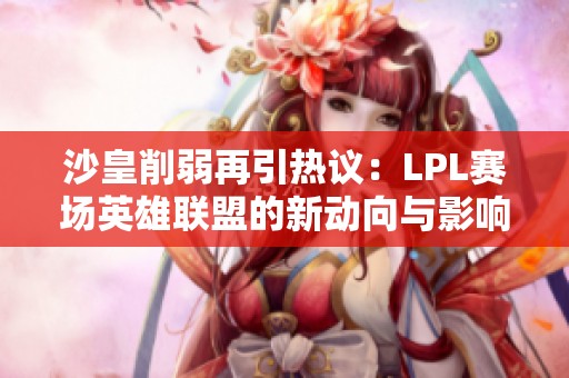 沙皇削弱再引热议：LPL赛场英雄联盟的新动向与影响分析