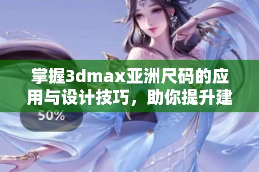 掌握3dmax亚洲尺码的应用与设计技巧，助你提升建模水平