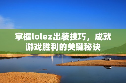 掌握lolez出装技巧，成就游戏胜利的关键秘诀