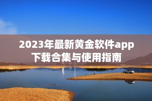 2023年最新黄金软件app下载合集与使用指南