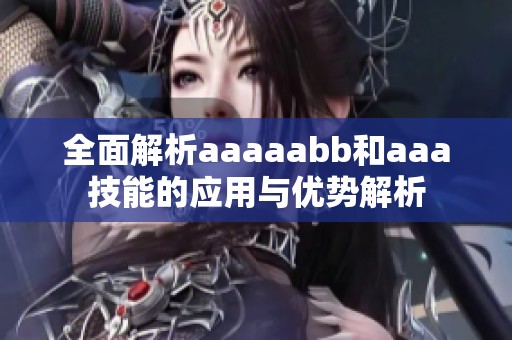 全面解析aaaaabb和aaa技能的应用与优势解析