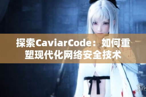 探索CaviarCode：如何重塑现代化网络安全技术