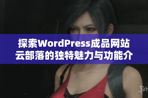 探索WordPress成品网站云部落的独特魅力与功能介绍