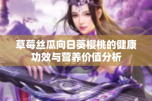 草莓丝瓜向日葵樱桃的健康功效与营养价值分析