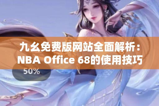 九幺免费版网站全面解析：NBA Office 68的使用技巧与优势