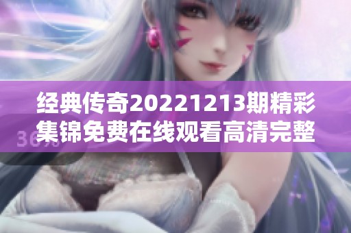 经典传奇20221213期精彩集锦免费在线观看高清完整版