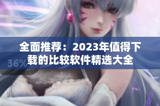 全面推荐：2023年值得下载的比较软件精选大全