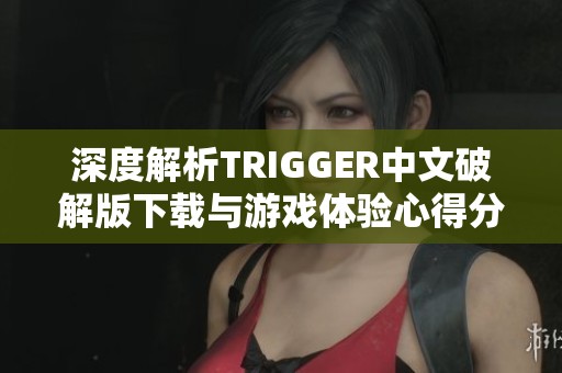 深度解析TRIGGER中文破解版下载与游戏体验心得分享