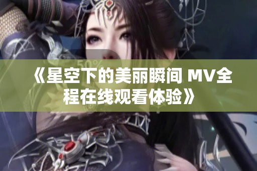 《星空下的美丽瞬间 MV全程在线观看体验》