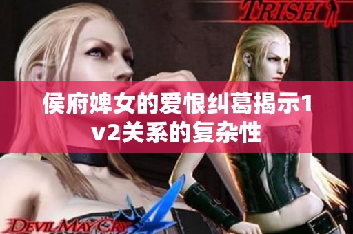 侯府婢女的爱恨纠葛揭示1v2关系的复杂性