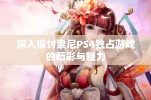 深入探讨索尼PS4独占游戏的精彩与魅力