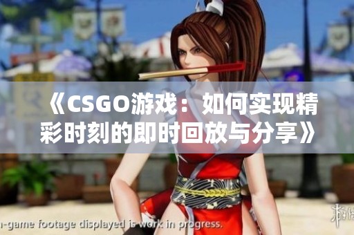 《CSGO游戏：如何实现精彩时刻的即时回放与分享》