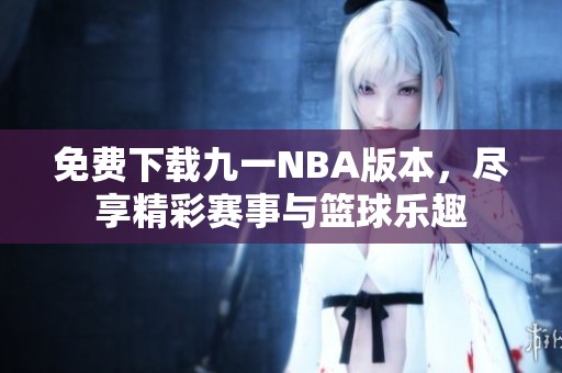 免费下载九一NBA版本，尽享精彩赛事与篮球乐趣