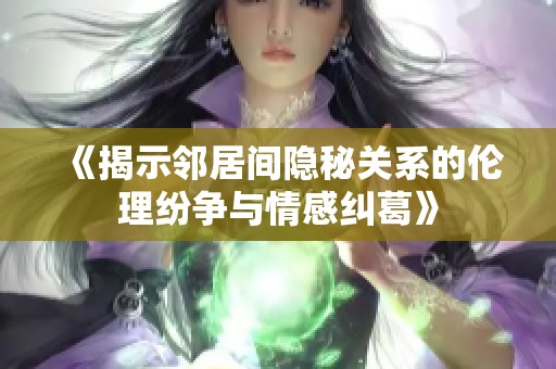 《揭示邻居间隐秘关系的伦理纷争与情感纠葛》