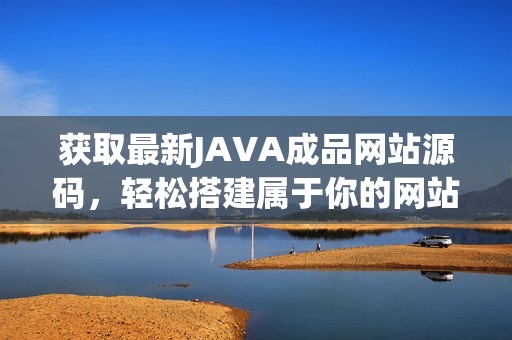 获取最新JAVA成品网站源码，轻松搭建属于你的网站平台