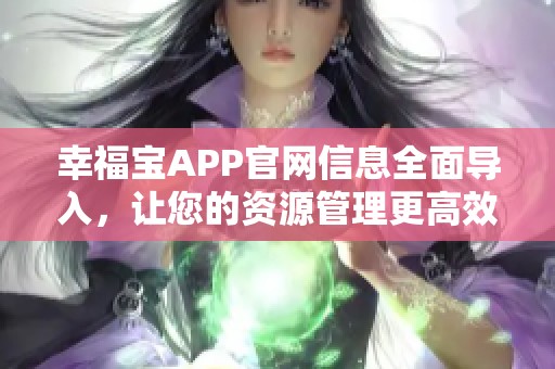 幸福宝APP官网信息全面导入，让您的资源管理更高效