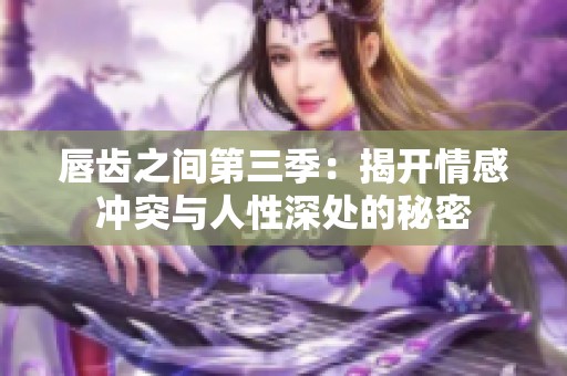 唇齿之间第三季：揭开情感冲突与人性深处的秘密