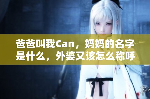 爸爸叫我Can，妈妈的名字是什么，外婆又该怎么称呼呢