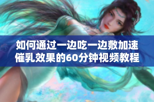 如何通过一边吃一边敷加速催乳效果的60分钟视频教程