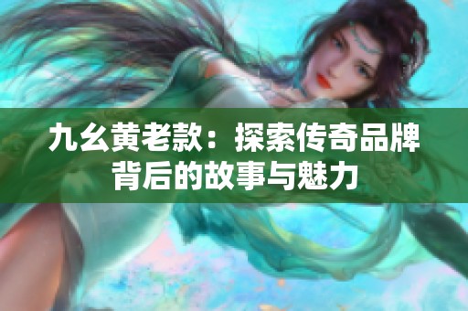 九幺黄老款：探索传奇品牌背后的故事与魅力