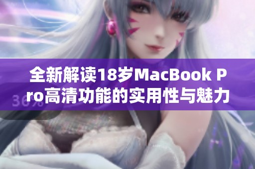 全新解读18岁MacBook Pro高清功能的实用性与魅力