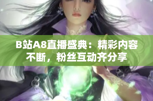 B站A8直播盛典：精彩内容不断，粉丝互动齐分享