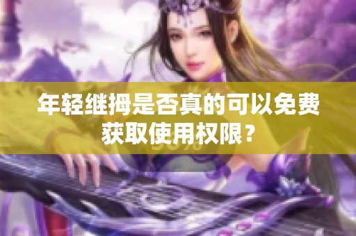 年轻继拇是否真的可以免费获取使用权限？