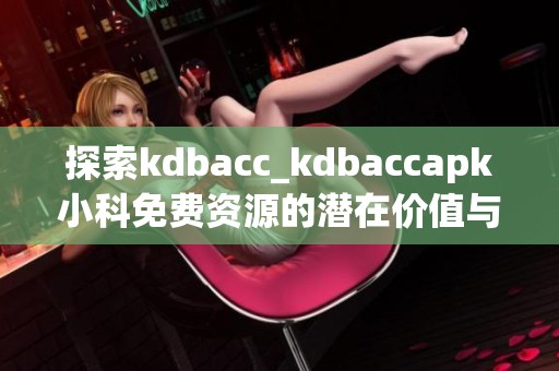 探索kdbacc_kdbaccapk小科免费资源的潜在价值与应用