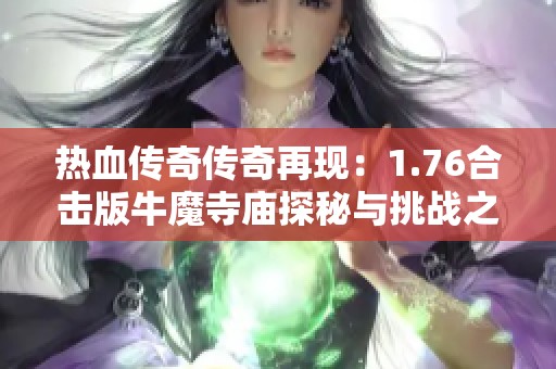 热血传奇传奇再现：1.76合击版牛魔寺庙探秘与挑战之旅