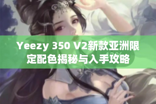 Yeezy 350 V2新款亚洲限定配色揭秘与入手攻略