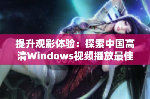 提升观影体验：探索中国高清Windows视频播放最佳选择