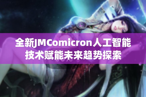 全新JMComicron人工智能技术赋能未来趋势探索