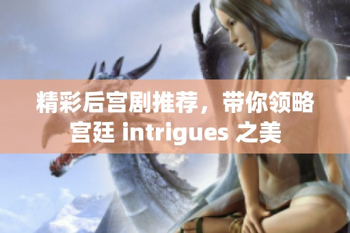 精彩后宫剧推荐，带你领略宫廷 intrigues 之美